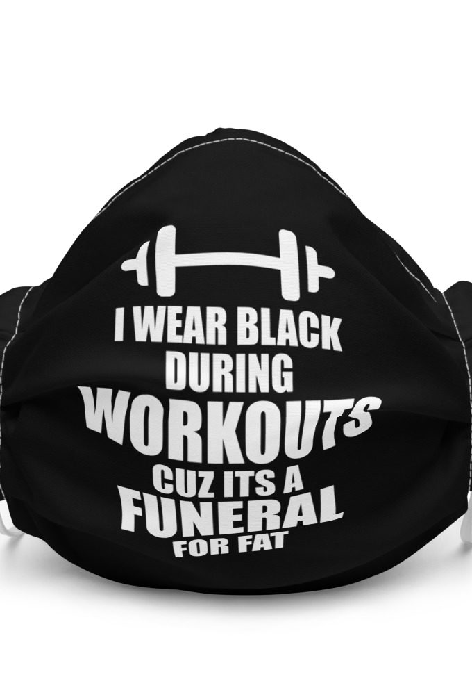 I wear black during workouts cuz its a funeral for fat  Premium face mask