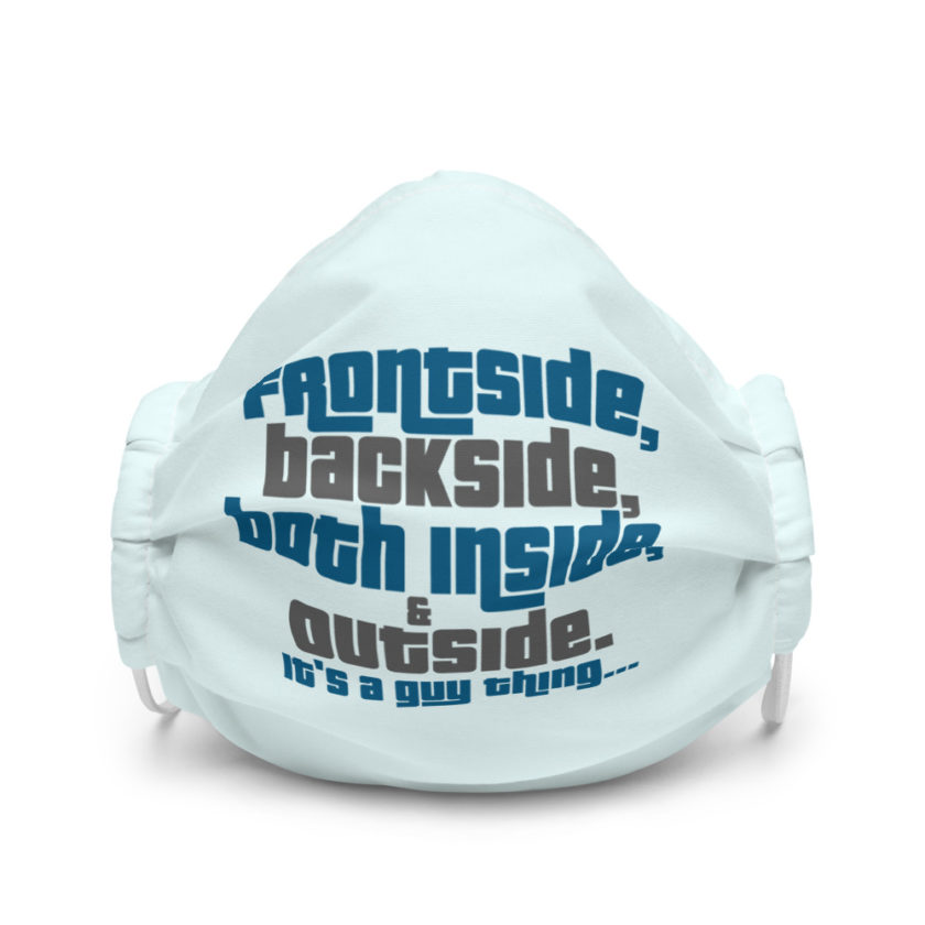 Frontside, backside, inside and out. It's a guy thing... Premium face mask