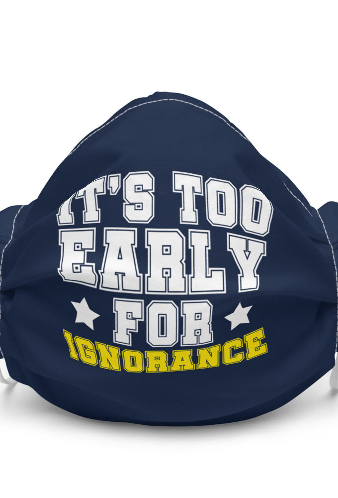 It's too early for ignorance  Premium face mask