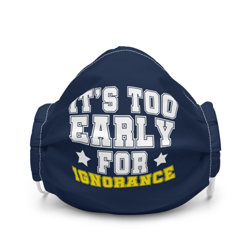 It's too early for ignorance  Premium face mask