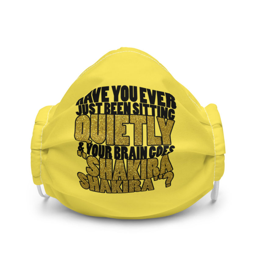 Have you ever been sitting quietly & your brain goes "Shakira Shakira"? Premium face mask