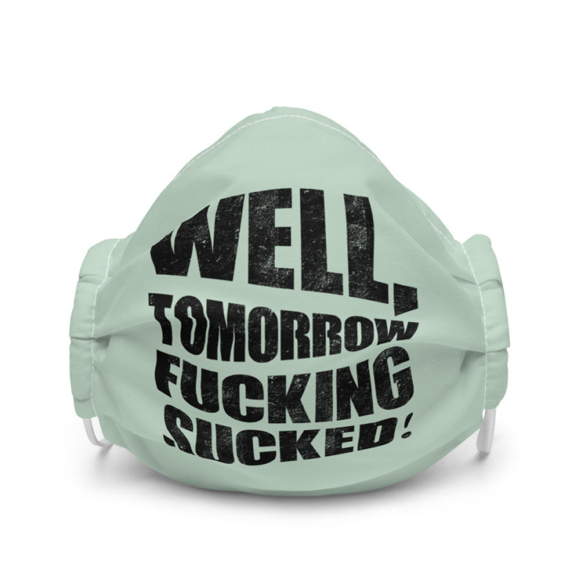 Well, tomorrow fucking sucked Premium face mask