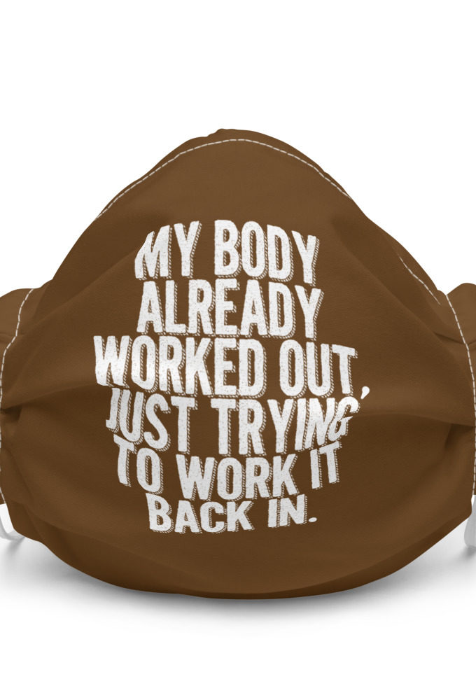 My body already worked out, I'm just trying to work it back in. Premium face mask