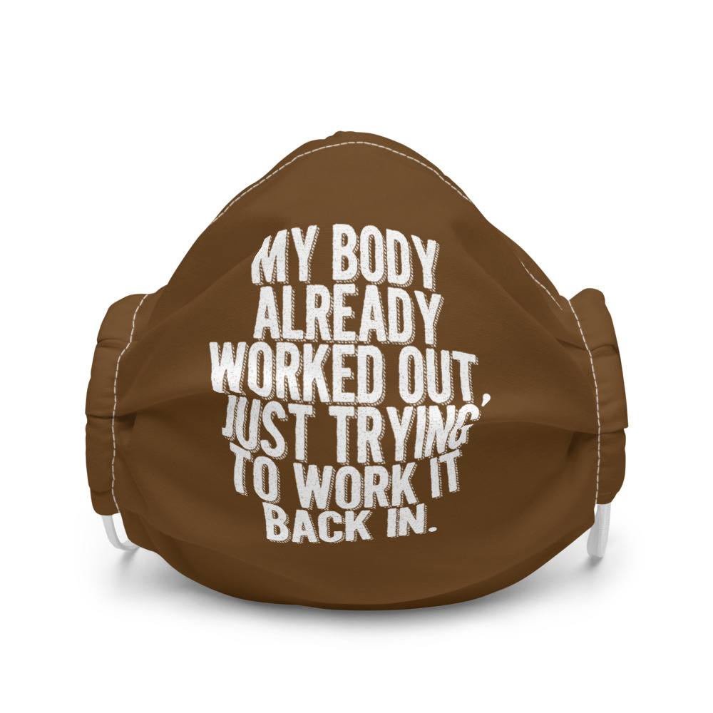 My body already worked out, I'm just trying to work it back in. Premium face mask