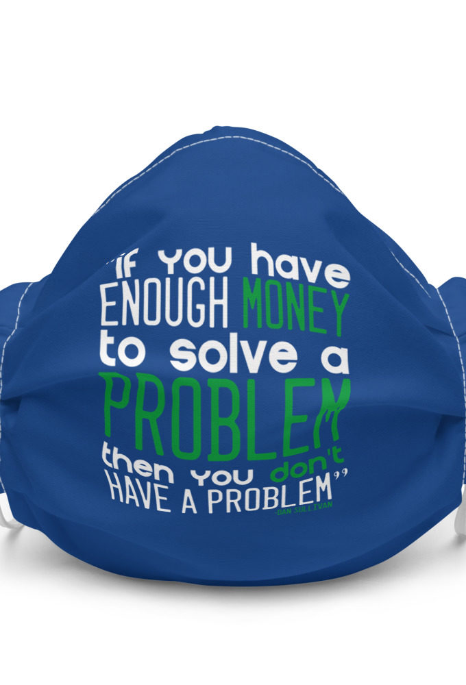 If you have enough money to solve a problem then you don't have a problem. - Dan Sullivan Premium face mask