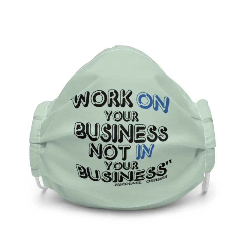 Work ON your business not IN your business Premium face mask