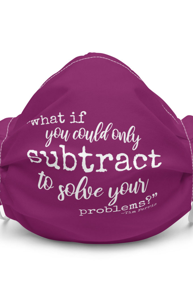 What if you could only subtract to solve your problems?  Premium face mask