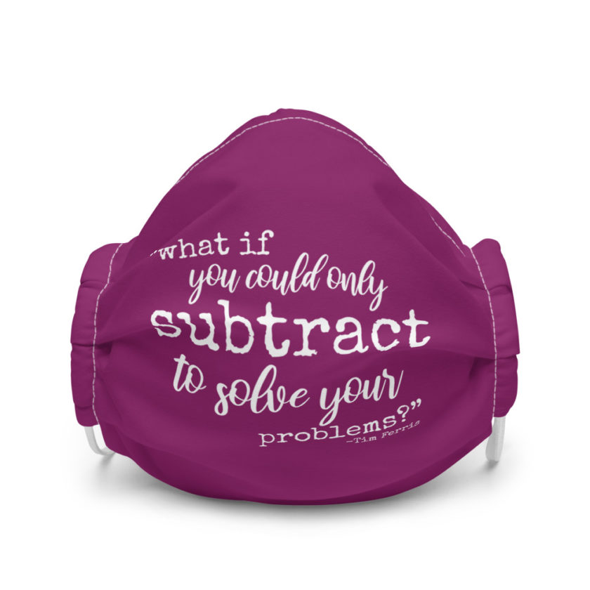 What if you could only subtract to solve your problems?  Premium face mask