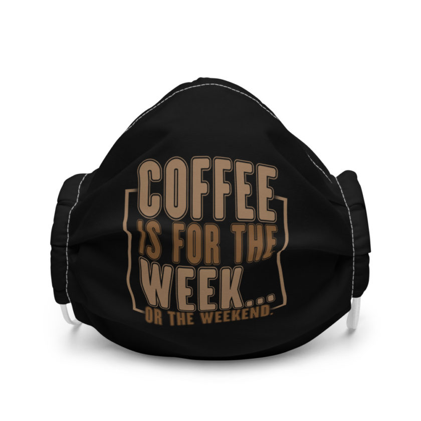 Coffee is for the week...or the weekend  Premium face mask