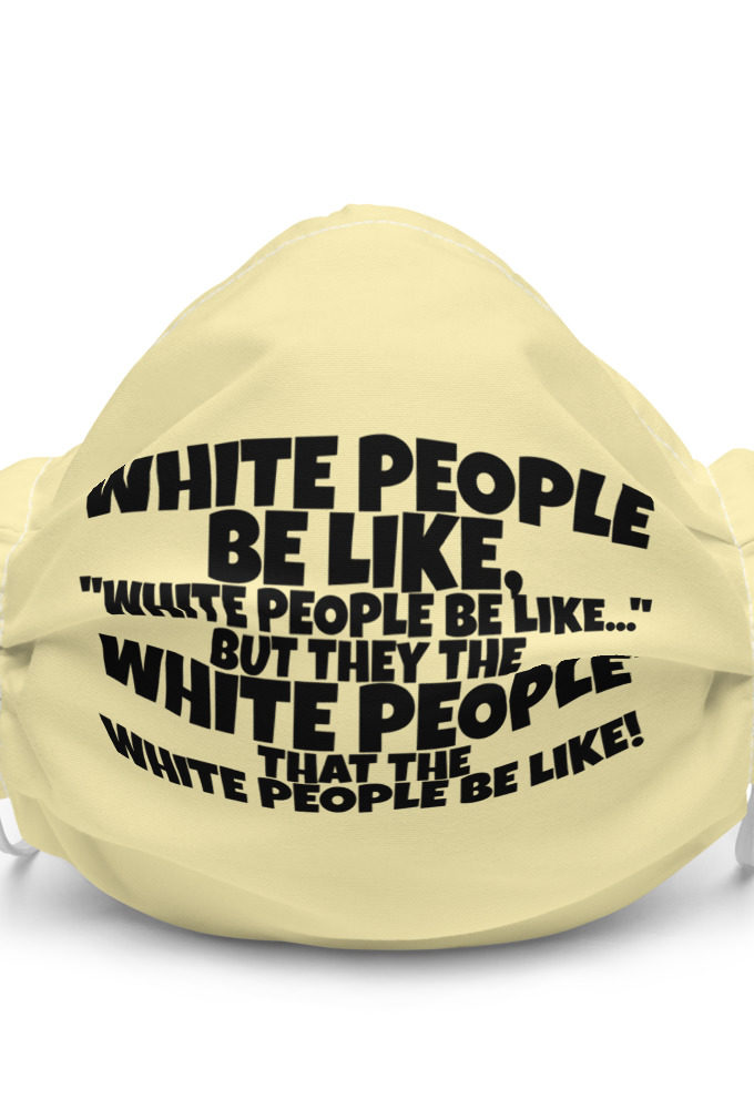 White people be like, "White people be like..." but they the white people that white people be like!  Premium face mask