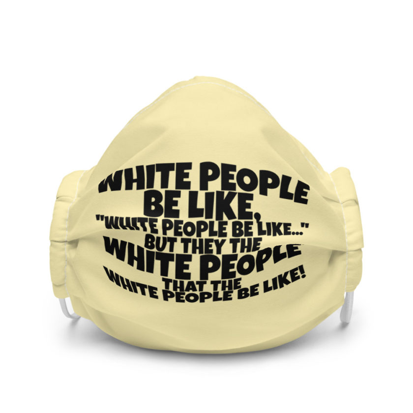 White people be like, "White people be like..." but they the white people that white people be like!  Premium face mask
