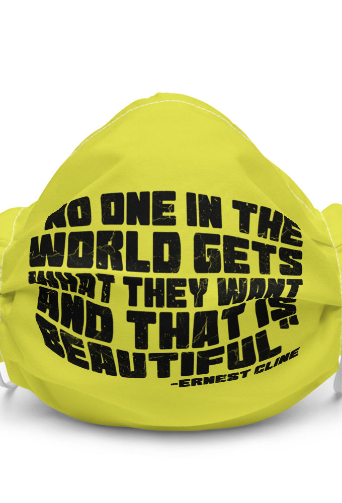No one in the world gets what they want and that is beautiful - Ernest Cline, Ready Player One  Premium face mask