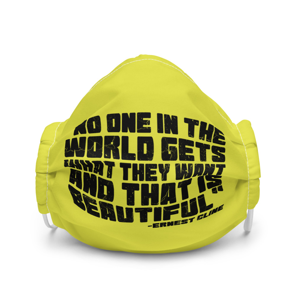 No one in the world gets what they want and that is beautiful - Ernest Cline, Ready Player One Premium face mask