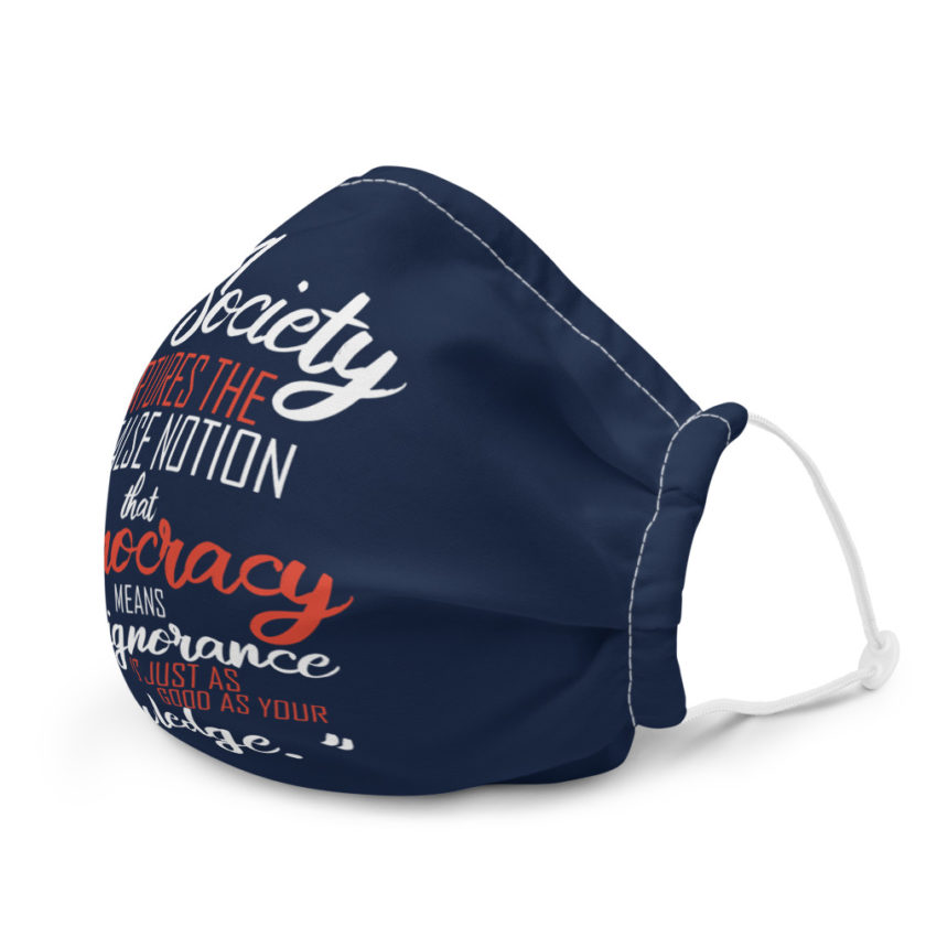 Society nurtures the false notion that Democracy means "My ignorance is just as good as your knowledge." Premium face mask - Image 6