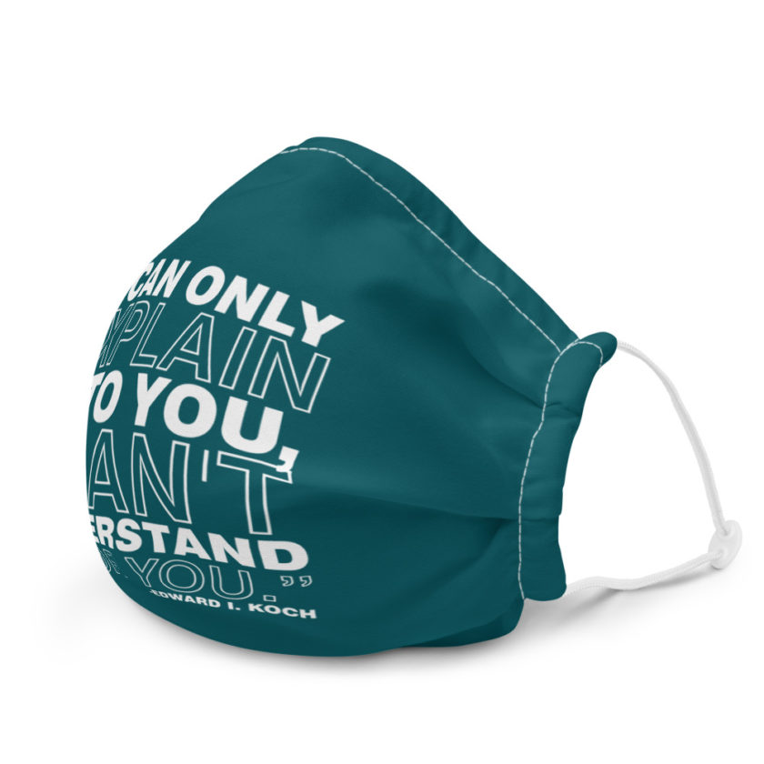 I can only explain it to you, I can't understand it for you. - Edward I. Koch  Premium face mask - Image 6