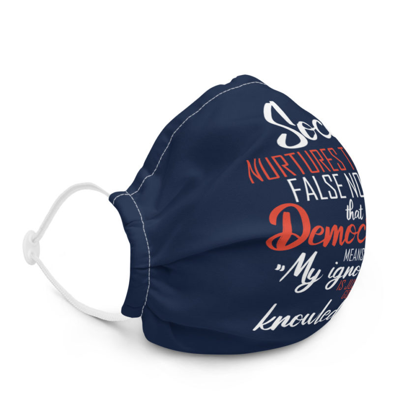 Society nurtures the false notion that Democracy means "My ignorance is just as good as your knowledge." Premium face mask - Image 5