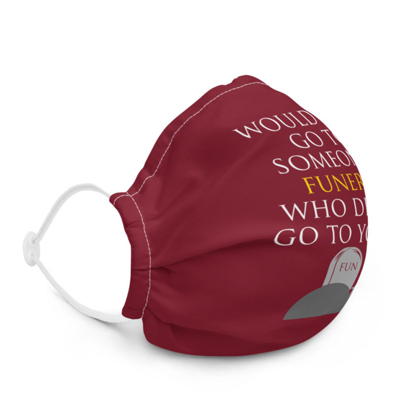 Would you go to someone's funeral who didn't go to yours? Premium face mask - Image 5