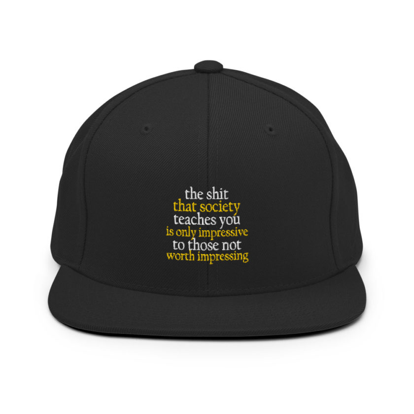 The shit that society teaches you is impressive is only impressive to those not worth impressing. Snapback Hat - Image 3