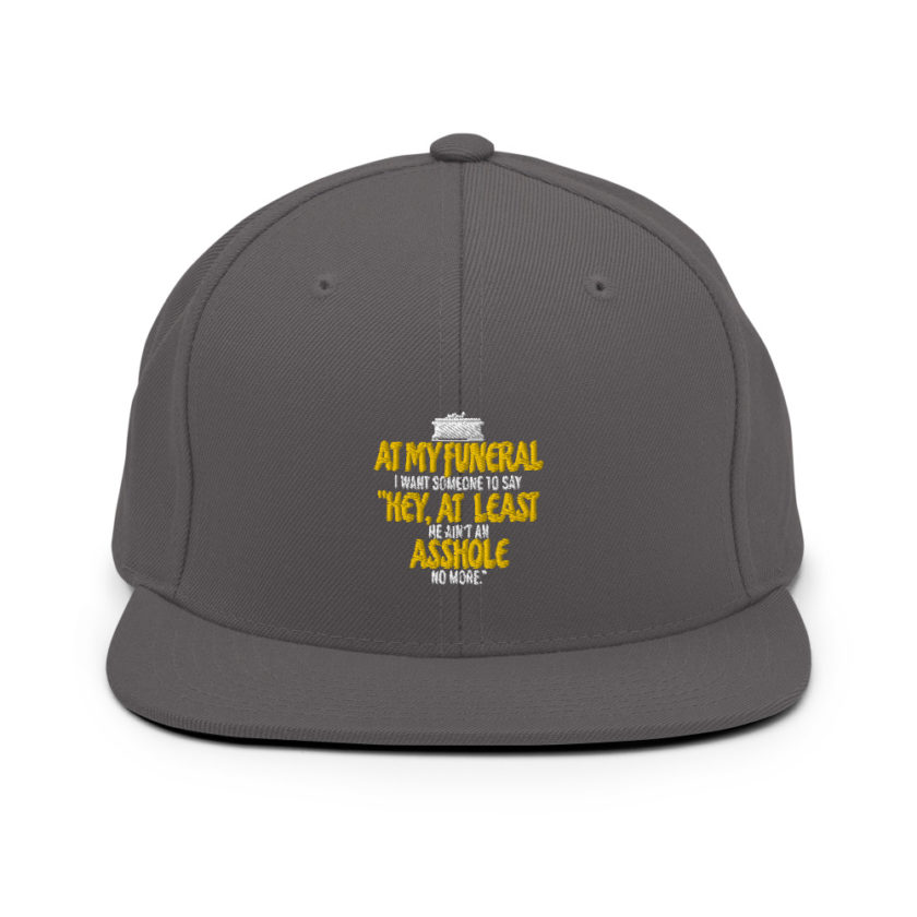 At my funeral I want someone to say "Hey, at least he ain't an asshole anymore." Snapback Hat - Image 14