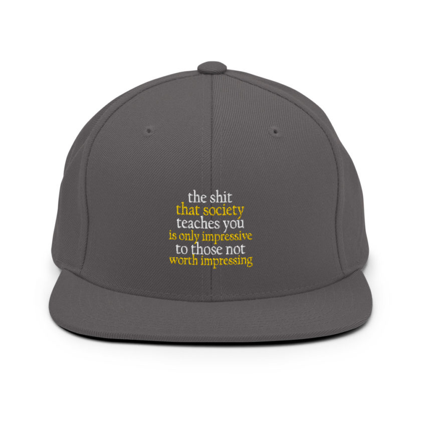 The shit that society teaches you is impressive is only impressive to those not worth impressing. Snapback Hat