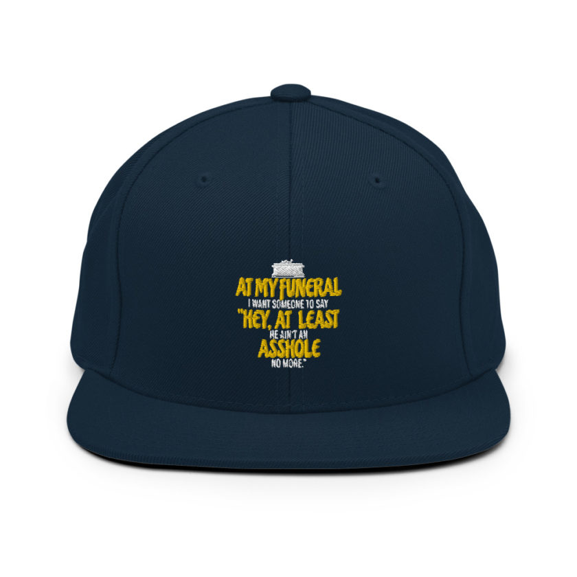 At my funeral I want someone to say "Hey, at least he ain't an asshole anymore." Snapback Hat - Image 2
