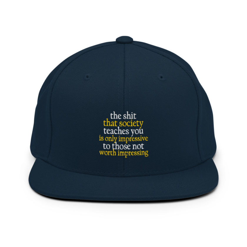 The shit that society teaches you is impressive is only impressive to those not worth impressing. Snapback Hat - Image 2