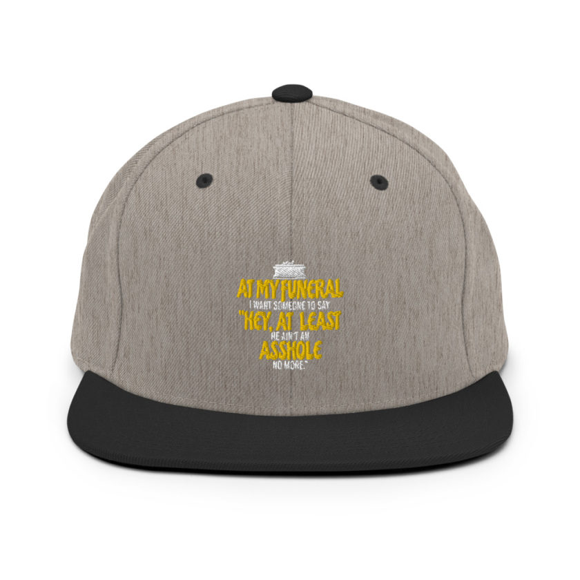 At my funeral I want someone to say "Hey, at least he ain't an asshole anymore." Snapback Hat - Image 16