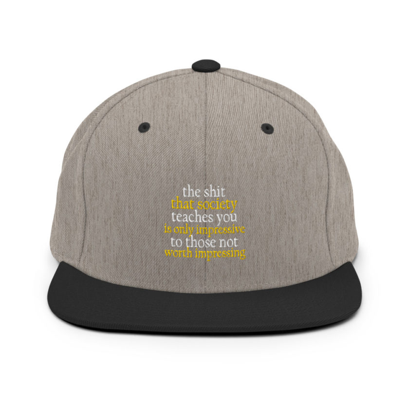 The shit that society teaches you is impressive is only impressive to those not worth impressing. Snapback Hat - Image 16
