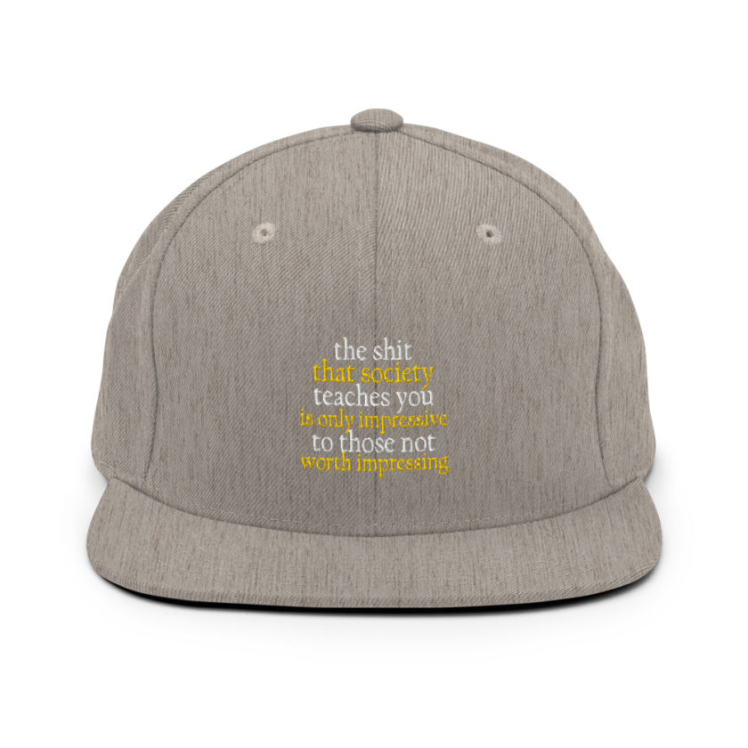 The shit that society teaches you is impressive is only impressive to those not worth impressing. Snapback Hat - Image 19