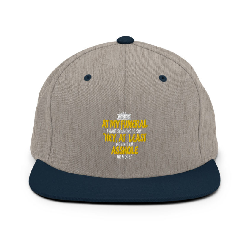 At my funeral I want someone to say "Hey, at least he ain't an asshole anymore." Snapback Hat - Image 17