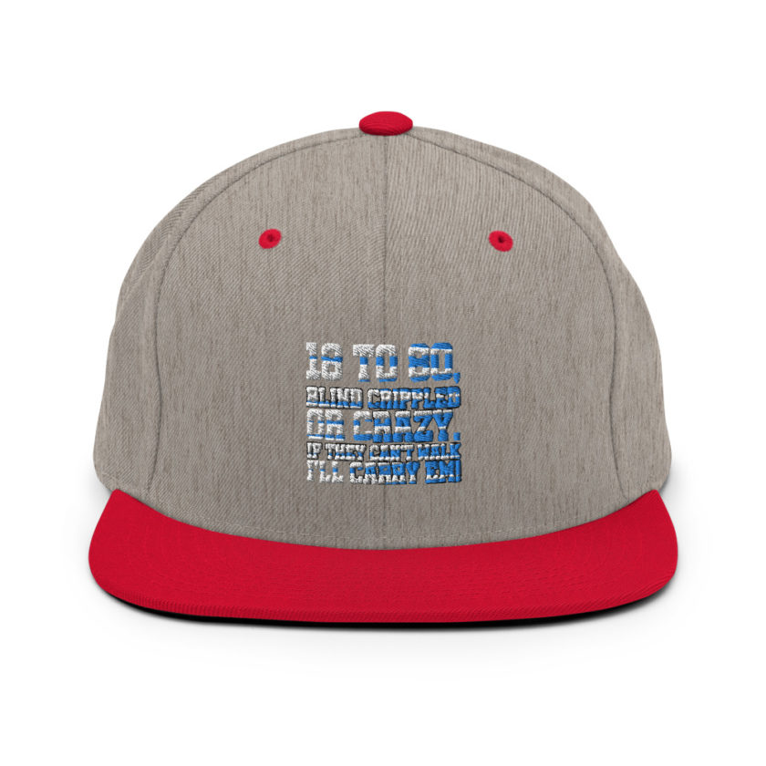 18 to 80 blind crippled or crazy, if they can't walk Ill carry em. Snapback Hat - Image 18