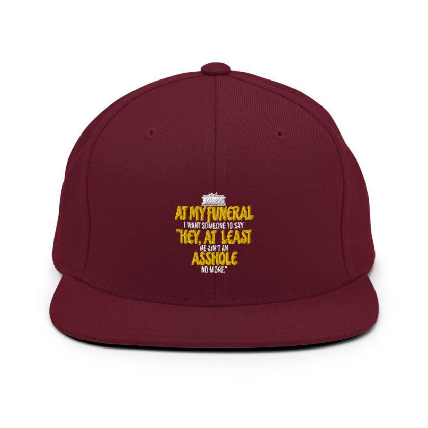 At my funeral I want someone to say "Hey, at least he ain't an asshole anymore." Snapback Hat - Image 7