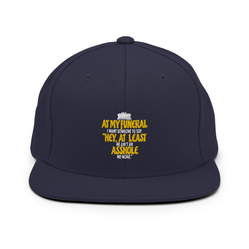 At my funeral I want someone to say "Hey, at least he ain't an asshole anymore." Snapback Hat - Image 9
