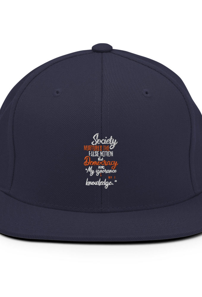 Society nurtures the false notion that Democracy means "My ignorance is just as good as your knowledge."  Snapback Hat