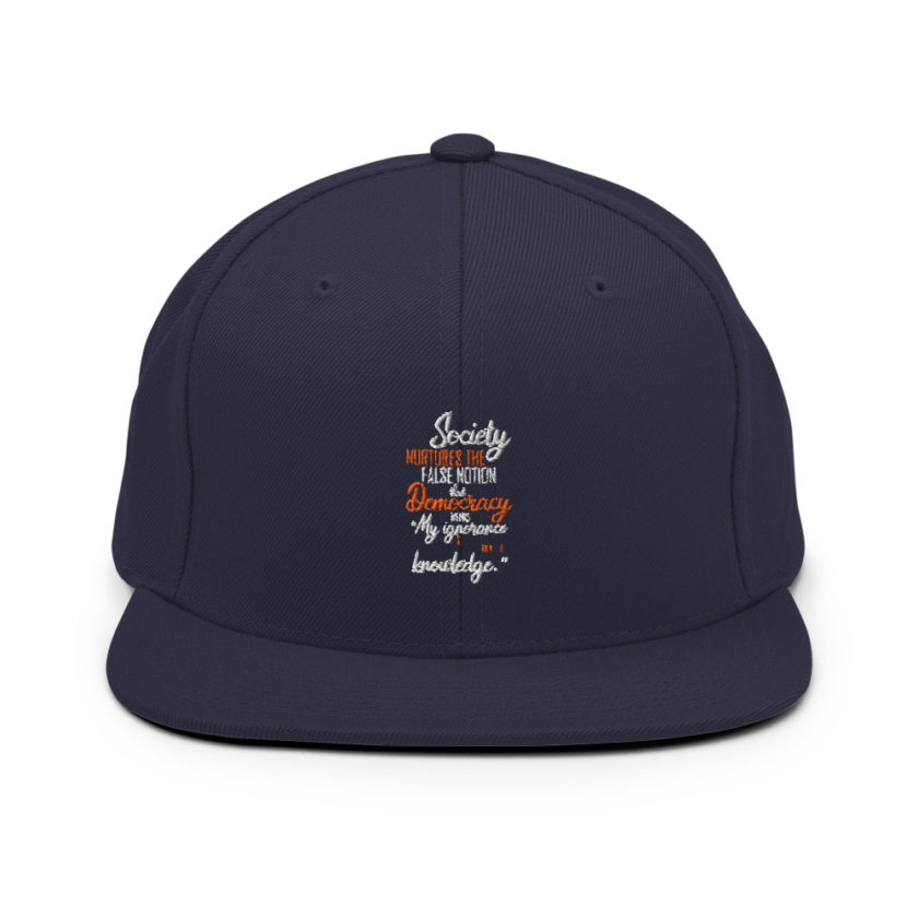 Society nurtures the false notion that Democracy means "My ignorance is just as good as your knowledge."  Snapback Hat