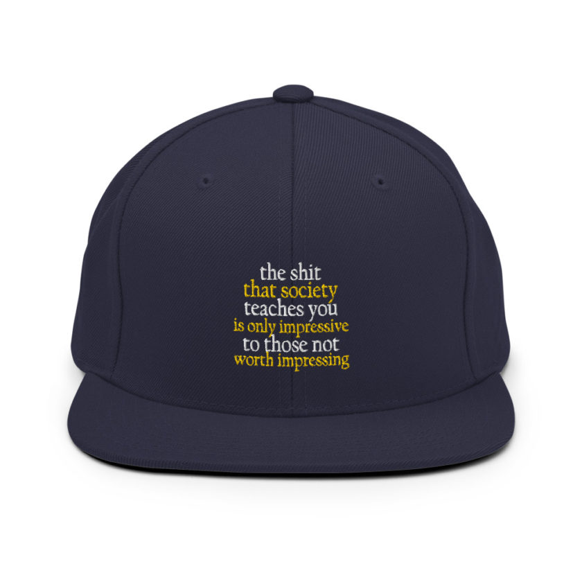 The shit that society teaches you is impressive is only impressive to those not worth impressing. Snapback Hat - Image 10