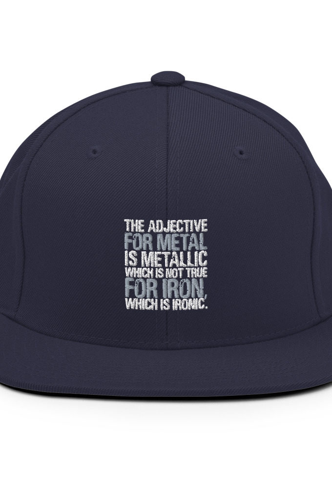 The adjective for metal is metallic which is not true for iron, which is ironic. Snapback Hat