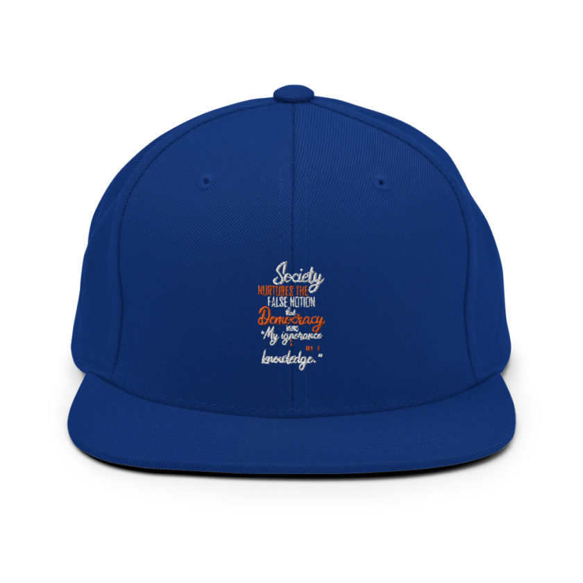 Society nurtures the false notion that Democracy means "My ignorance is just as good as your knowledge."  Snapback Hat - Image 9