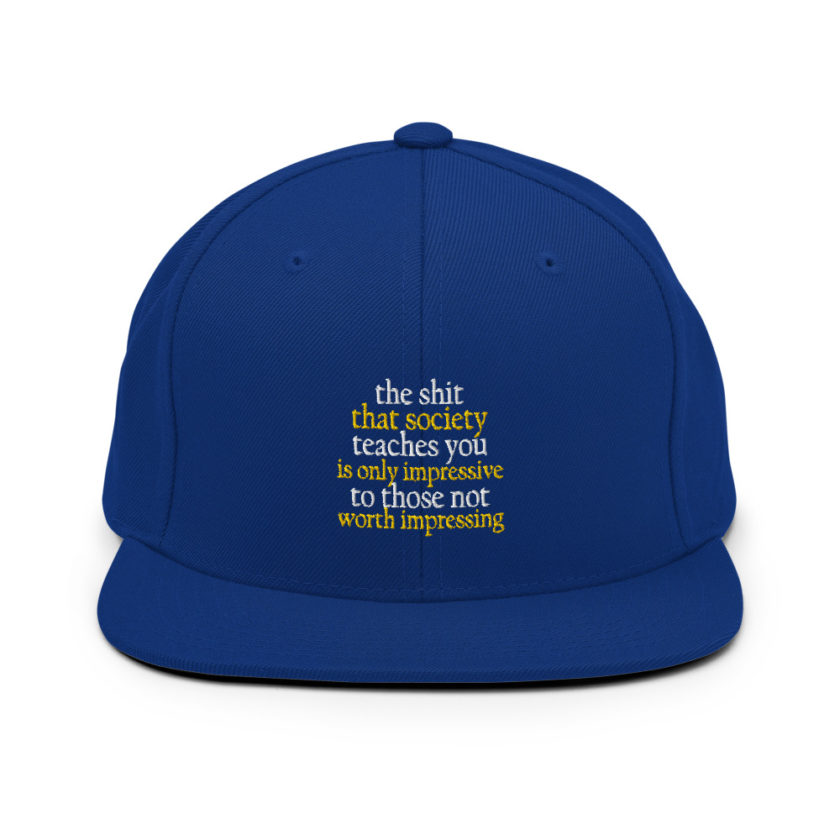 The shit that society teaches you is impressive is only impressive to those not worth impressing. Snapback Hat - Image 9