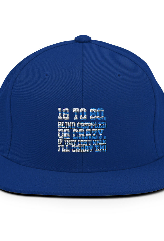 18 to 80 blind crippled or crazy, if they can't walk Ill carry em. Snapback Hat