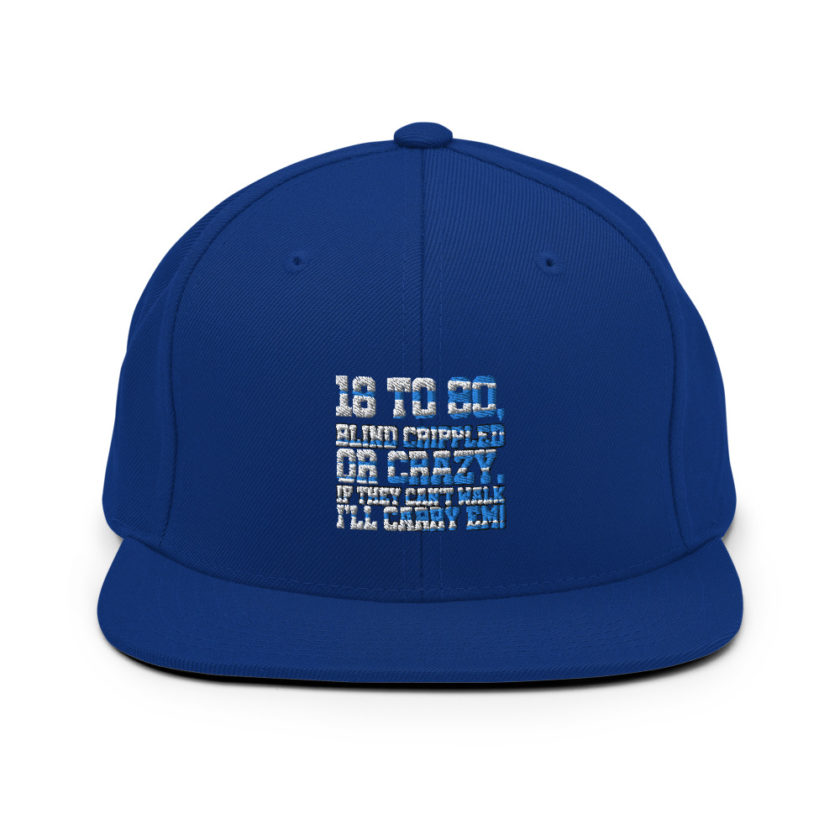 18 to 80 blind crippled or crazy, if they can't walk Ill carry em. Snapback Hat