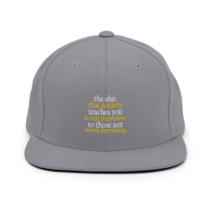 The shit that society teaches you is impressive is only impressive to those not worth impressing. Snapback Hat - Image 15