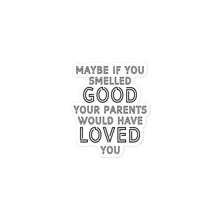 Maybe if you smelled good your parents would have loved you Bubble-free stickers - Image 2