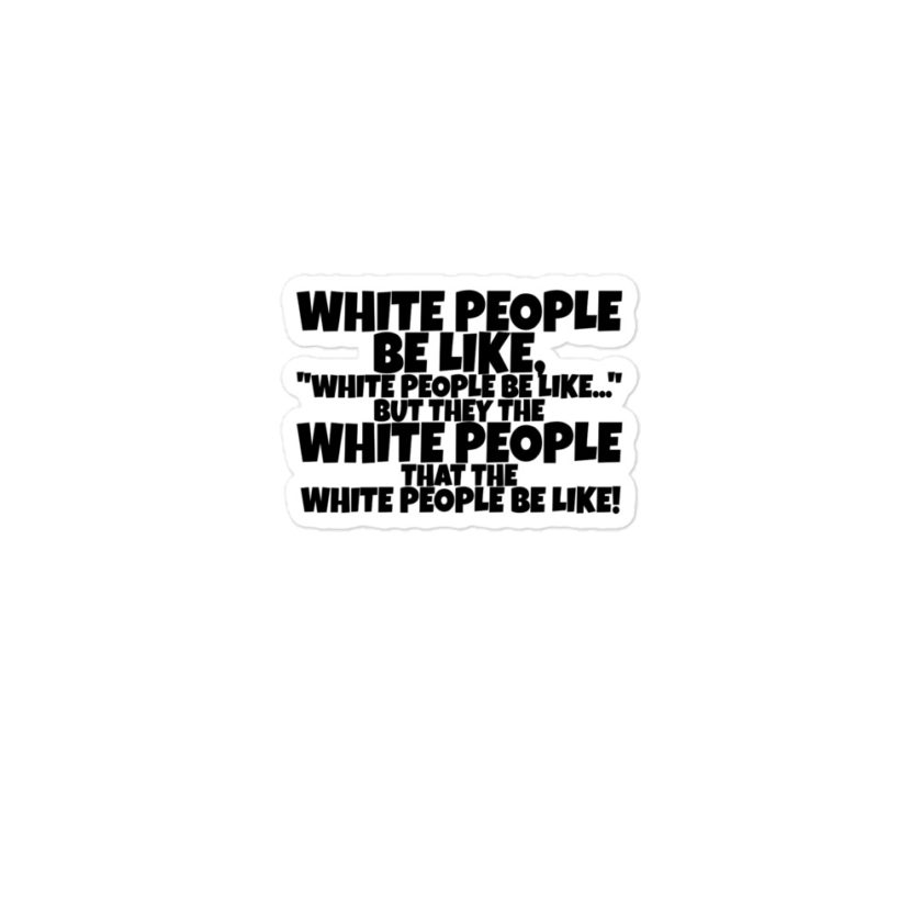 White people be like, "White people be like..." but they the white people that white people be like!  Bubble-free stickers - Image 2