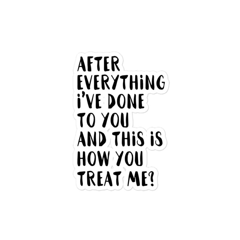 After everything I've done to you and this is how you treat me Bubble-free stickers - Image 3