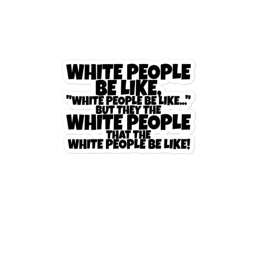 White people be like, "White people be like..." but they the white people that white people be like!  Bubble-free stickers - Image 3