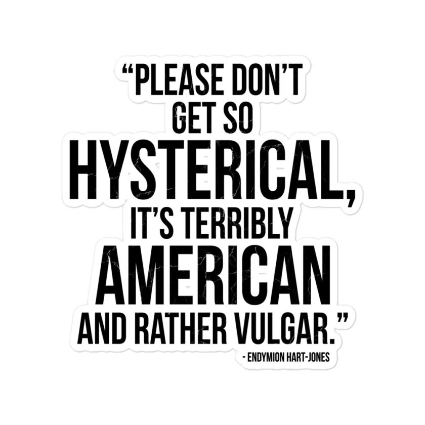 Please don't get so hysterical, its terribly American and rather vulgar - Endymion Hart-Jones, The Road to Wellville Bubble-free stickers