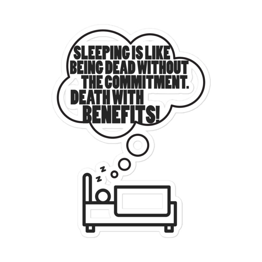 Sleeping is great because it like being dead without the commitment. Death with benefits... Bubble-free stickers