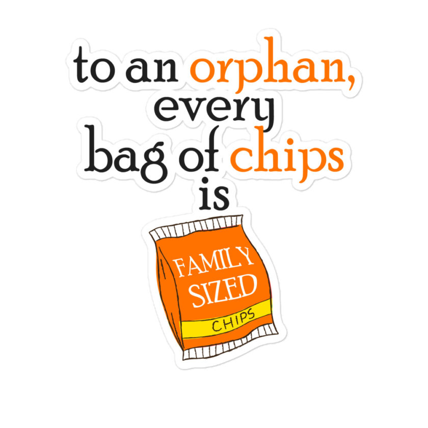 To an orphan, every bag of chips is family sized. Bubble-free stickers