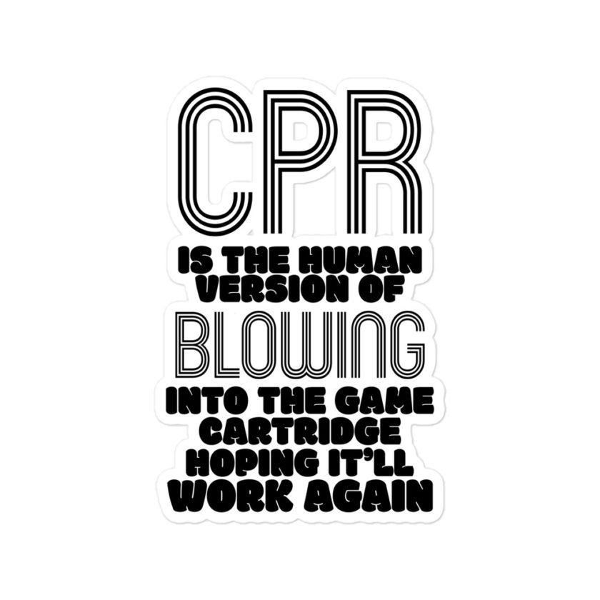 CPR is the human version of blowing into the game cartridge hoping it'll work again Bubble-free stickers